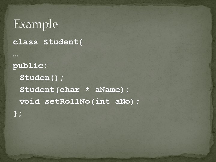 Example class Student{ … public: Studen(); Student(char * a. Name); void set. Roll. No(int
