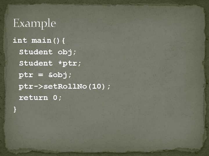 Example int main(){ Student obj; Student *ptr; ptr = &obj; ptr->set. Roll. No(10); return