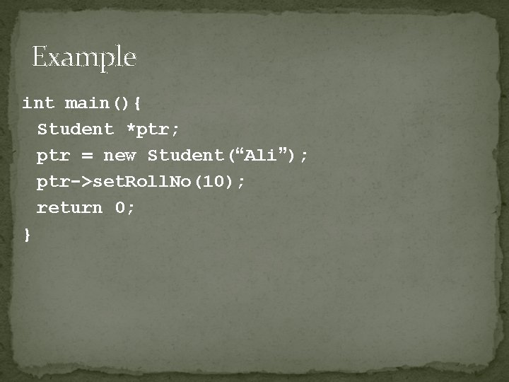 Example int main(){ Student *ptr; ptr = new Student(“Ali”); ptr->set. Roll. No(10); return 0;