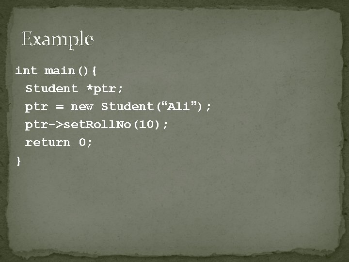 Example int main(){ Student *ptr; ptr = new Student(“Ali”); ptr->set. Roll. No(10); return 0; Example int main(){ Student *ptr; ptr = new Student(“Ali”); ptr->set. Roll. No(10); return 0;