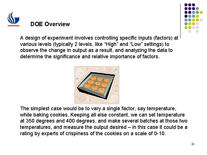 DOE Overview A design of experiment involves controlling specific inputs (factors) at various levels