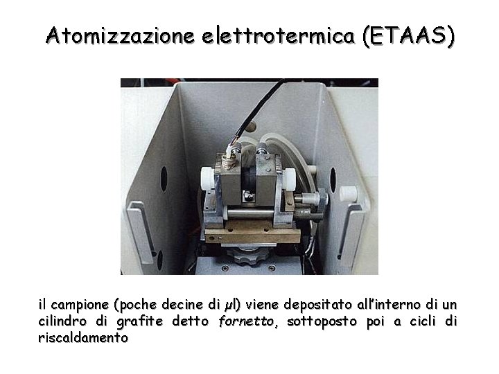 Atomizzazione elettrotermica (ETAAS) il campione (poche decine di µl) viene depositato all’interno di un