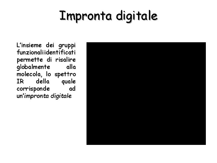 Impronta digitale L’insieme dei gruppi funzionali identificati permette di risalire globalmente alla molecola, lo