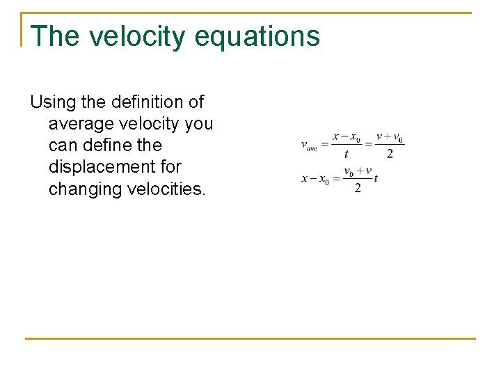 The velocity equations Using the definition of average velocity you can define the displacement
