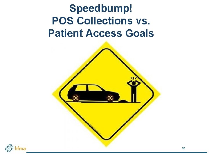 Speedbump! POS Collections vs. Patient Access Goals 35 