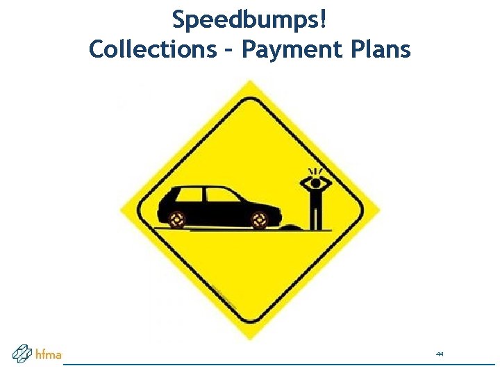 Speedbumps! Collections – Payment Plans 44 