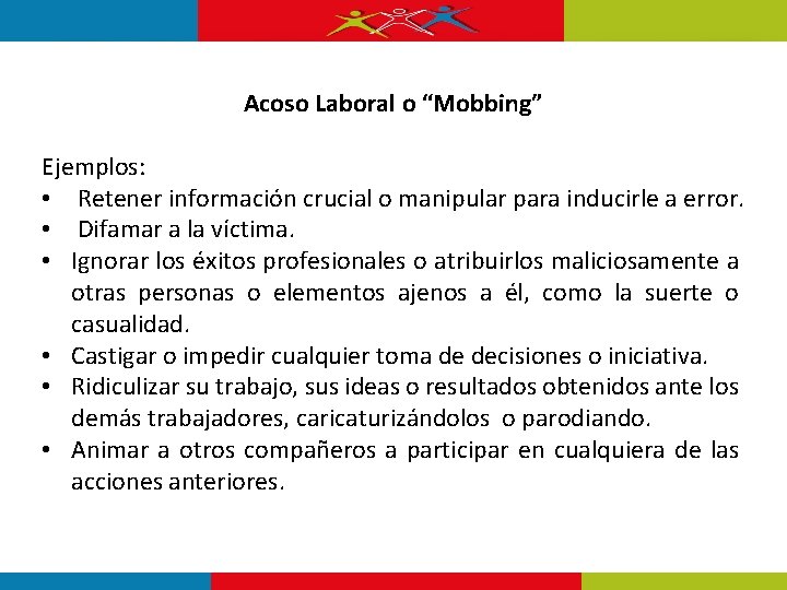 Acoso Laboral o “Mobbing” Ejemplos: • Retener información crucial o manipular para inducirle a