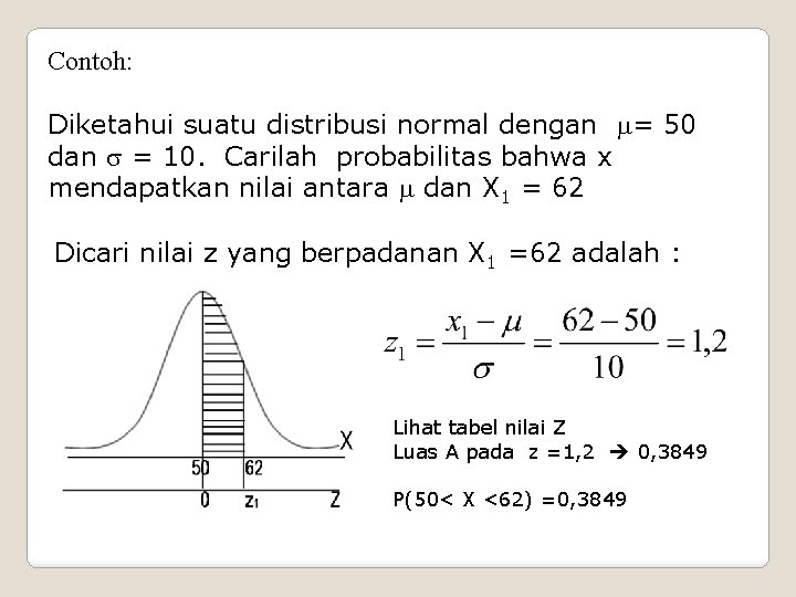 Contoh: Diketahui suatu distribusi normal dengan = 50 dan = 10. Carilah probabilitas bahwa
