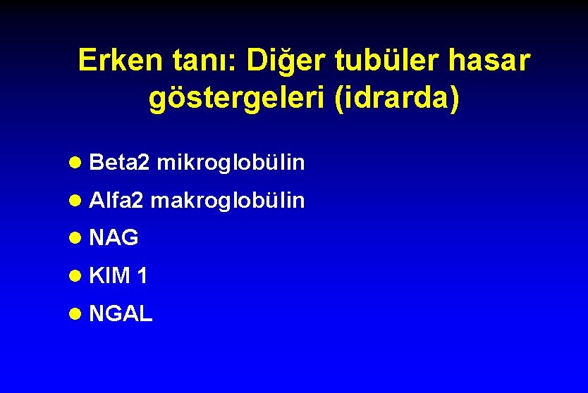 Erken tanı: Diğer tubüler hasar göstergeleri (idrarda) l Beta 2 mikroglobülin l Alfa 2