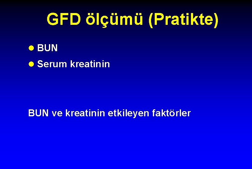 GFD ölçümü (Pratikte) l BUN l Serum kreatinin BUN ve kreatinin etkileyen faktörler 