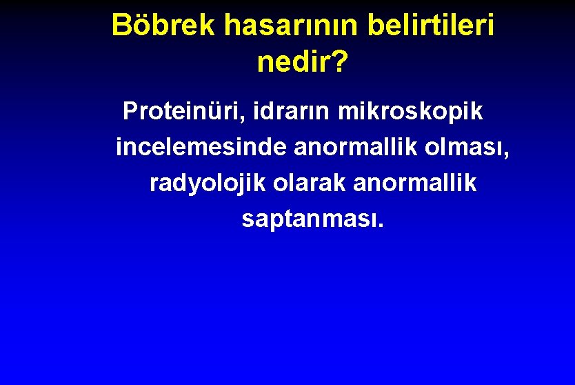 Böbrek hasarının belirtileri nedir? Proteinüri, idrarın mikroskopik incelemesinde anormallik olması, radyolojik olarak anormallik saptanması.