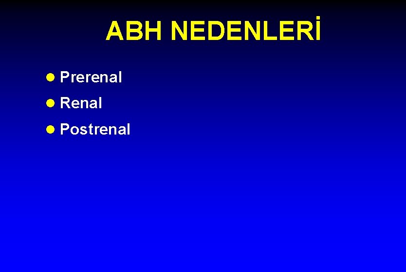 ABH NEDENLERİ l Prerenal l Renal l Postrenal 