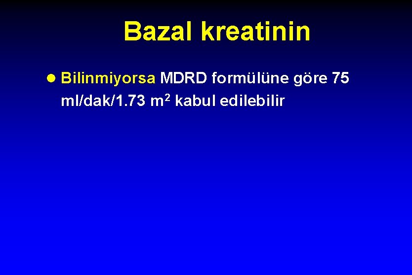 Bazal kreatinin l Bilinmiyorsa MDRD formülüne göre 75 ml/dak/1. 73 m 2 kabul edilebilir