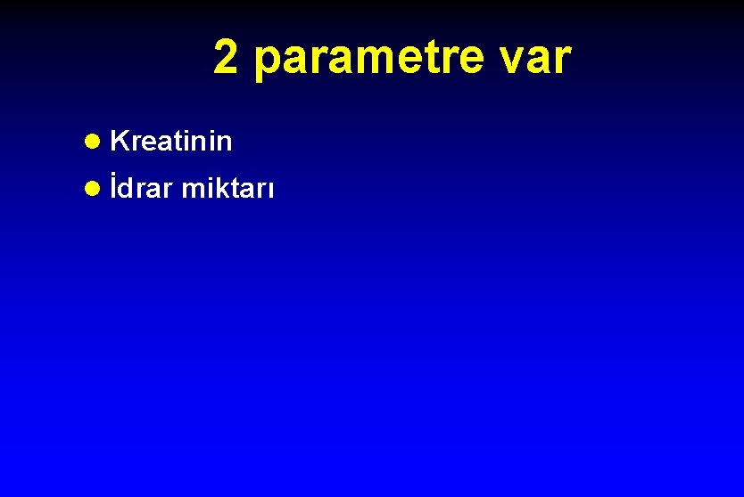 2 parametre var l Kreatinin l İdrar miktarı 