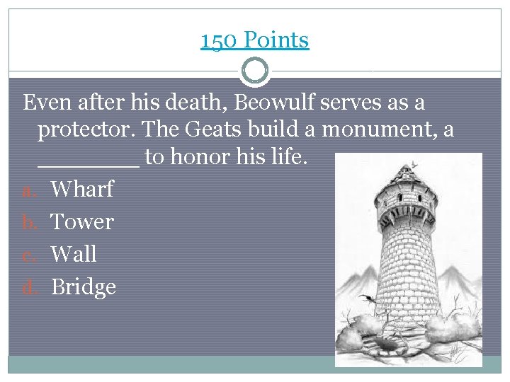 150 Points Even after his death, Beowulf serves as a protector. The Geats build