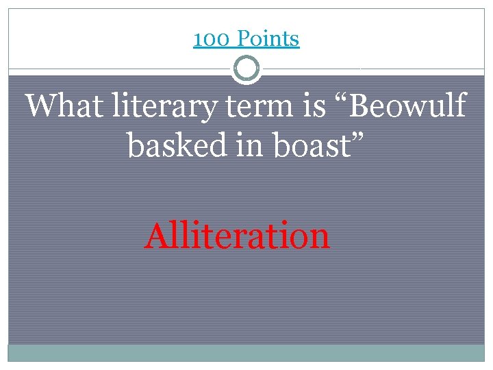 100 Points What literary term is “Beowulf basked in boast” Alliteration 