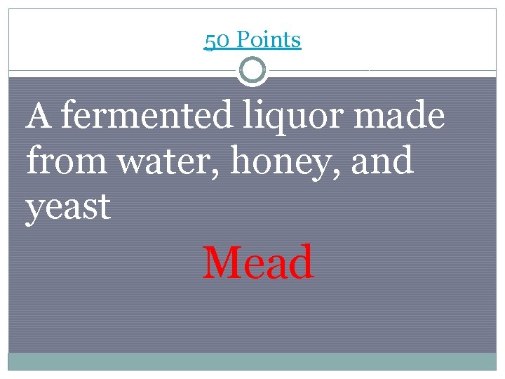 50 Points A fermented liquor made from water, honey, and yeast Mead 