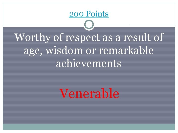 200 Points Worthy of respect as a result of age, wisdom or remarkable achievements