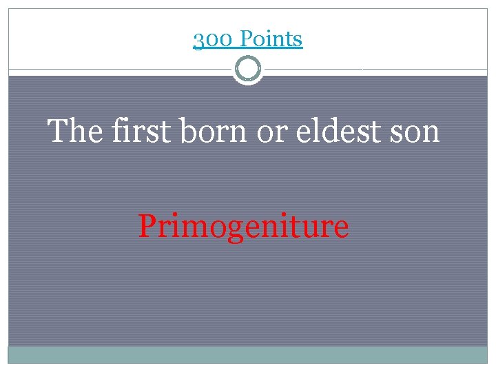 300 Points The first born or eldest son Primogeniture 