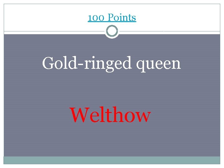 100 Points Gold-ringed queen Welthow 