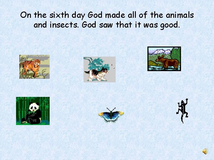 On the sixth day God made all of the animals and insects. God saw