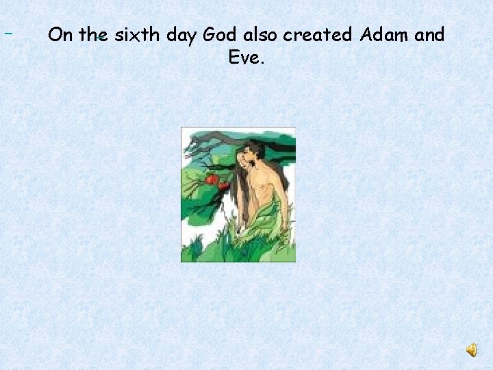  On the sixth day God also created Adam and Eve. 