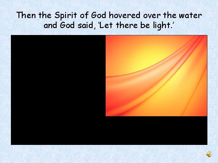 Then the Spirit of God hovered over the water and God said, ‘Let there