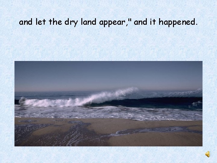 and let the dry land appear, " and it happened. 
