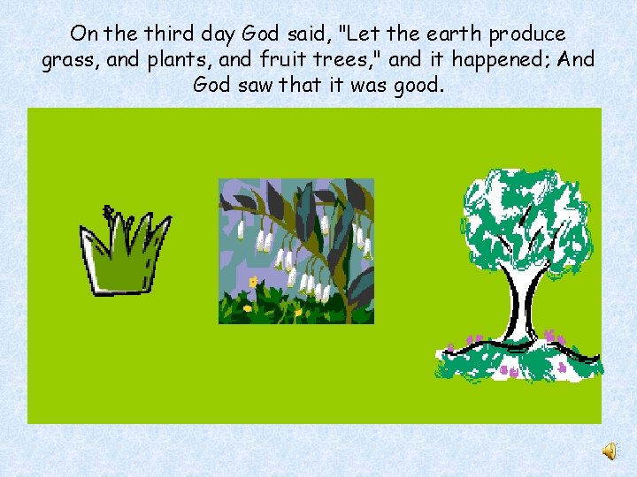 On the third day God said, "Let the earth produce grass, and plants, and