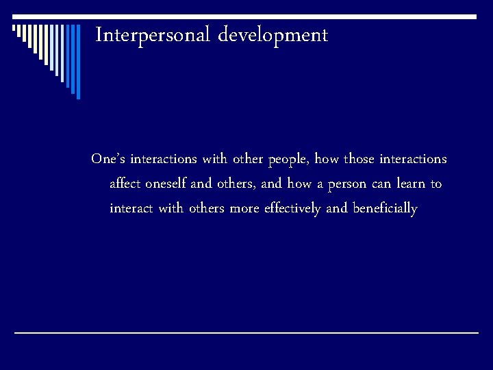 Interpersonal development One’s interactions with other people, how those interactions affect oneself and others,