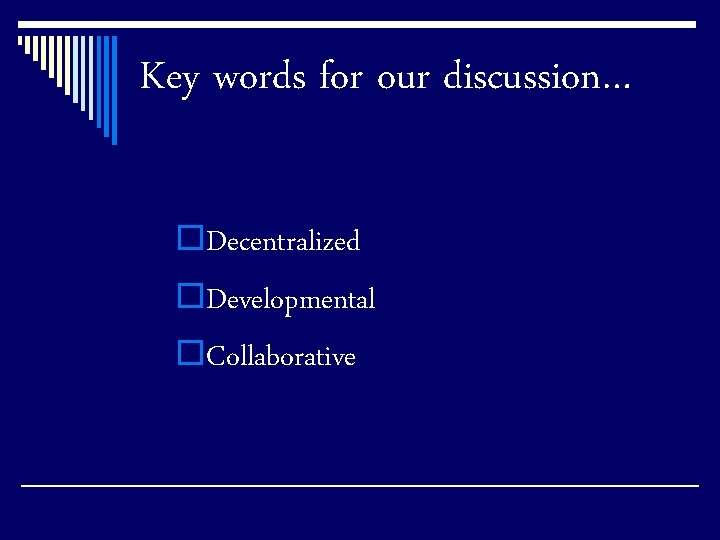Key words for our discussion… o. Decentralized o. Developmental o. Collaborative 