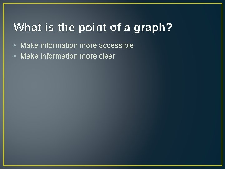 What is the point of a graph? • Make information more accessible • Make