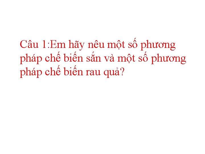 Câu 1: Em hãy nêu một số phương pháp chế biến sắn và một