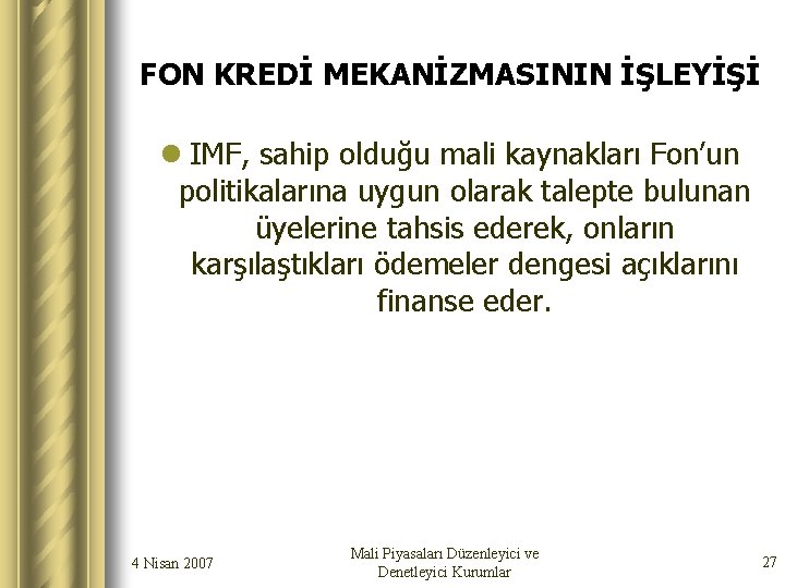 FON KREDİ MEKANİZMASININ İŞLEYİŞİ l IMF, sahip olduğu mali kaynakları Fon’un politikalarına uygun olarak