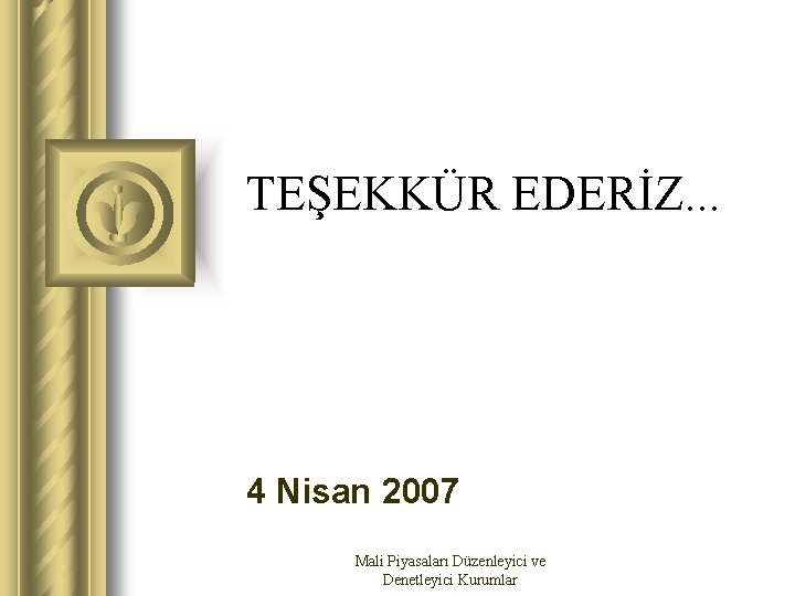 TEŞEKKÜR EDERİZ. . . 4 Nisan 2007 Mali Piyasaları Düzenleyici ve Denetleyici Kurumlar 