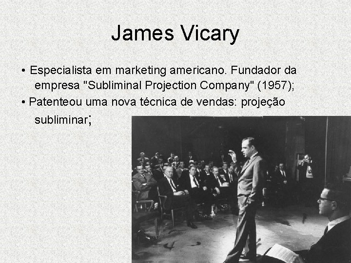 James Vicary • Especialista em marketing americano. Fundador da empresa "Subliminal Projection Company" (1957);