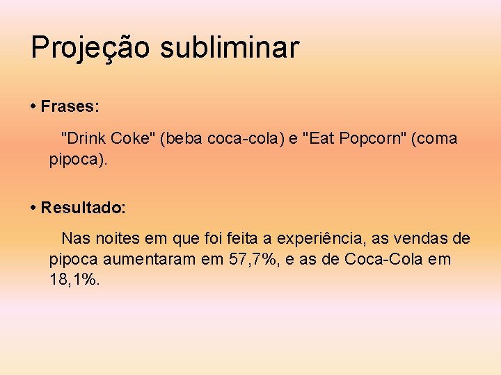 Projeção subliminar • Frases: "Drink Coke" (beba coca-cola) e "Eat Popcorn" (coma pipoca). •