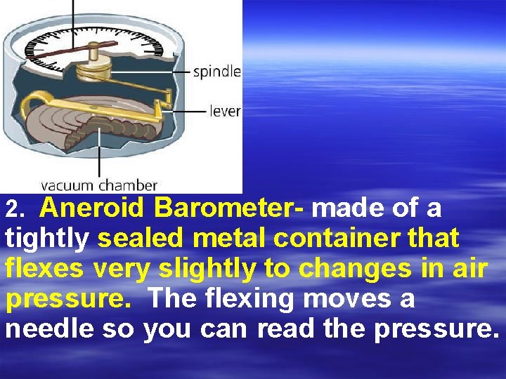 2. Aneroid Barometer- made of a tightly sealed metal container that flexes very slightly