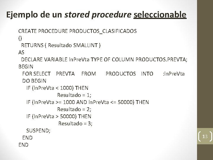 Ejemplo de un stored procedure seleccionable CREATE PROCEDURE PRODUCTOS_CLASIFICADOS () RETURNS ( Resultado SMALLINT