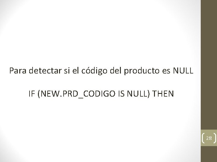 Para detectar si el código del producto es NULL IF (NEW. PRD_CODIGO IS NULL)
