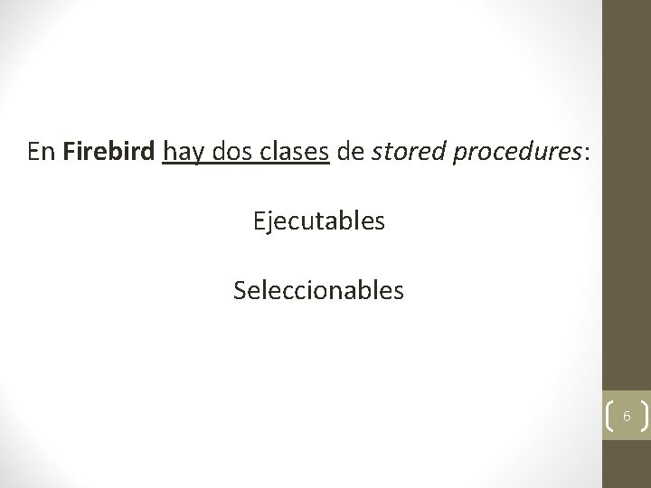 En Firebird hay dos clases de stored procedures: Ejecutables Seleccionables 6 