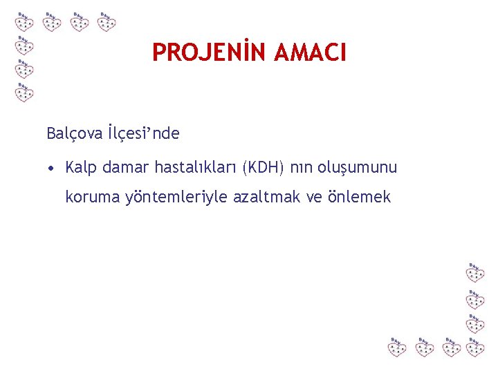 PROJENİN AMACI Balçova İlçesi’nde • Kalp damar hastalıkları (KDH) nın oluşumunu koruma yöntemleriyle azaltmak