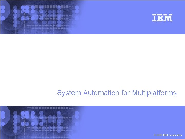 System Automation for Multiplatforms © 2005 IBM Corporation 