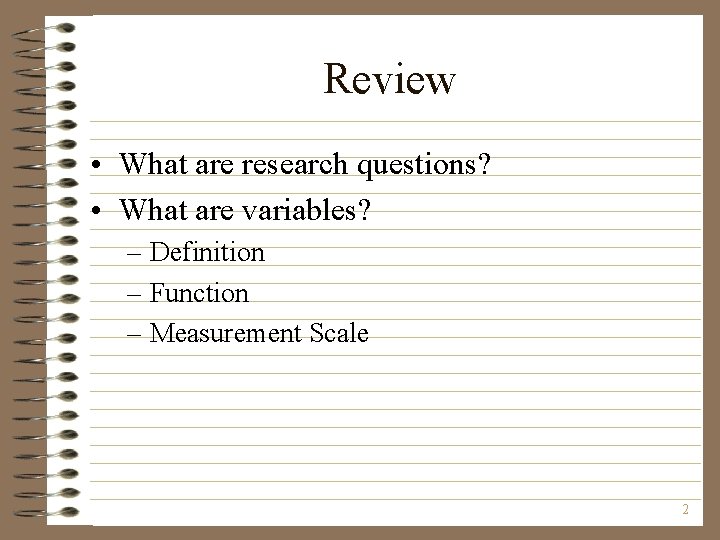 Review • What are research questions? • What are variables? – Definition – Function