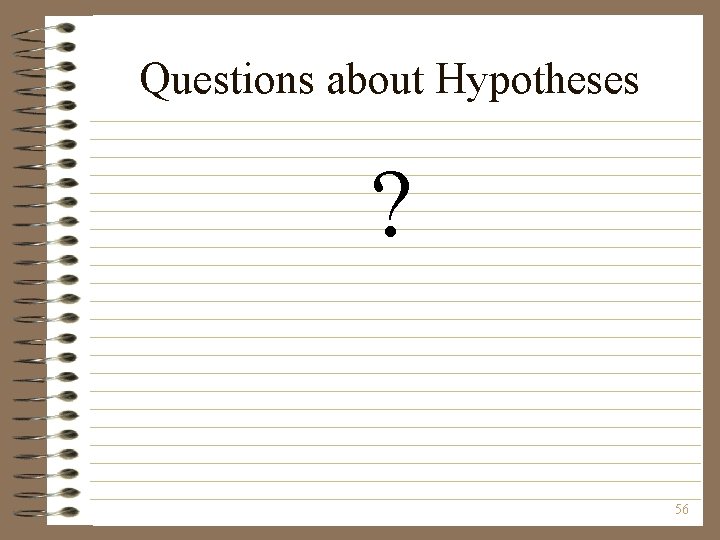 Questions about Hypotheses ? 56 