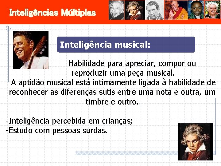Inteligências Múltiplas Inteligência musical: Habilidade para apreciar, compor ou reproduzir uma peça musical. A