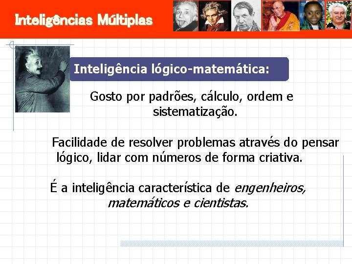 Inteligências Múltiplas Inteligência lógico-matemática: Gosto por padrões, cálculo, ordem e sistematização. Facilidade de resolver