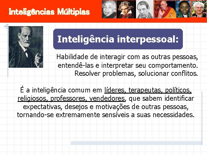 Inteligências Múltiplas Inteligência interpessoal: Habilidade de interagir com as outras pessoas, entendê-las e interpretar