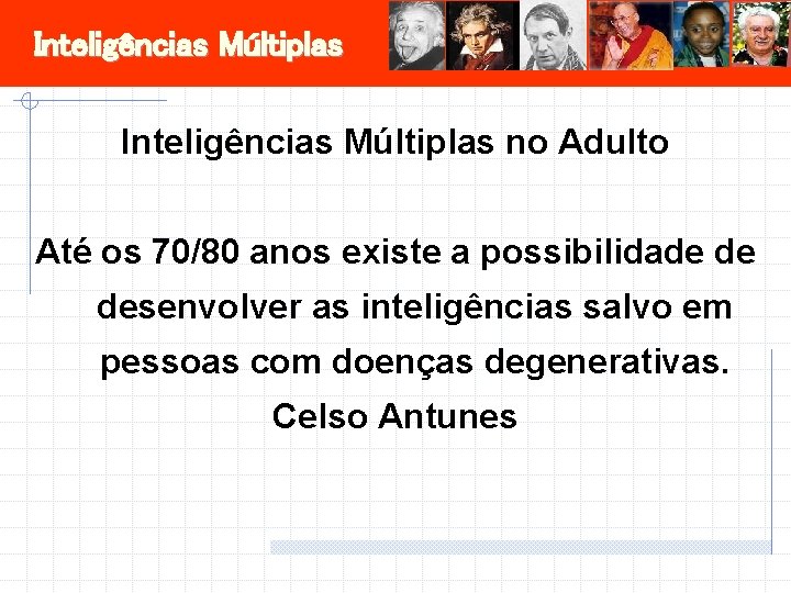 Inteligências Múltiplas no Adulto Até os 70/80 anos existe a possibilidade de desenvolver as