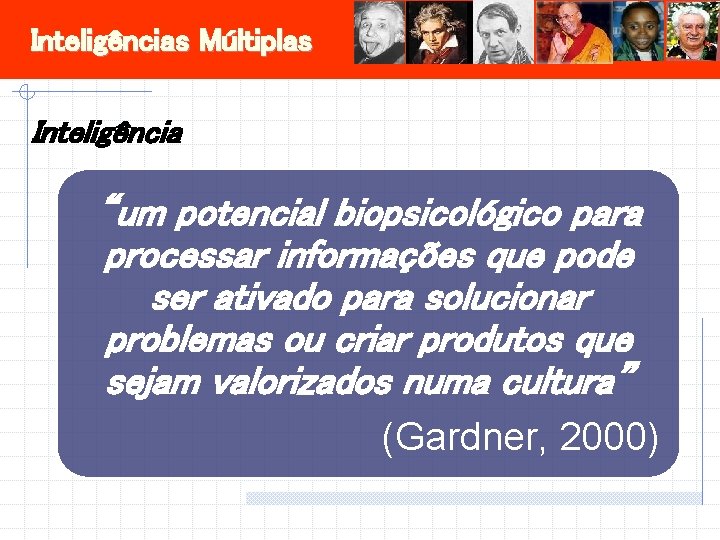 Inteligências Múltiplas Inteligência “um potencial biopsicológico para processar informações que pode ser ativado para